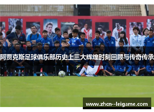 阿贾克斯足球俱乐部历史上三大辉煌时刻回顾与传奇传承
