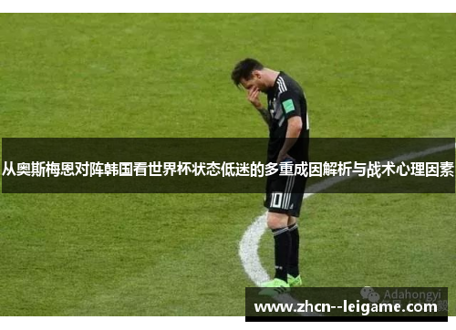 从奥斯梅恩对阵韩国看世界杯状态低迷的多重成因解析与战术心理因素 从奥斯梅恩对阵韩国看世界杯状态低迷的多重成因解析与战术心理因素