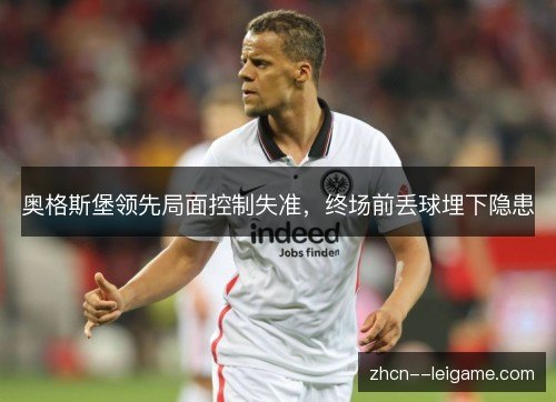 奥格斯堡领先局面控制失准，终场前丢球埋下隐患