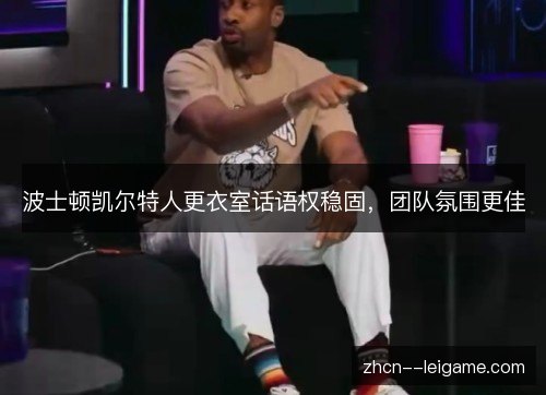 波士顿凯尔特人更衣室话语权稳固，团队氛围更佳